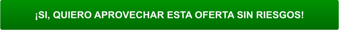 ¡SI, QUIERO APROVECHAR ESTA OFERTA SIN RIESGOS!