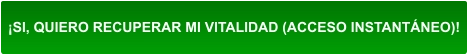 ¡SI, QUIERO RECUPERAR MI VITALIDAD (ACCESO INSTANTÁNEO)!