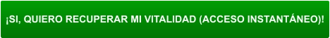 ¡SI, QUIERO RECUPERAR MI VITALIDAD (ACCESO INSTANTÁNEO)!