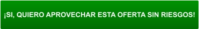 ¡SI, QUIERO APROVECHAR ESTA OFERTA SIN RIESGOS!