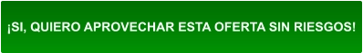 ¡SI, QUIERO APROVECHAR ESTA OFERTA SIN RIESGOS!
